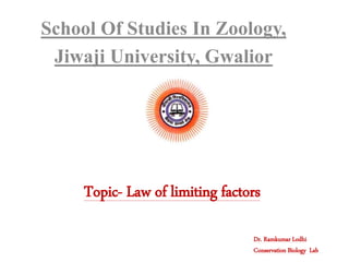 School Of Studies In Zoology,
Jiwaji University, Gwalior
Topic- Law of limiting factors
Dr. Ramkumar Lodhi
Conservation Biology Lab
 