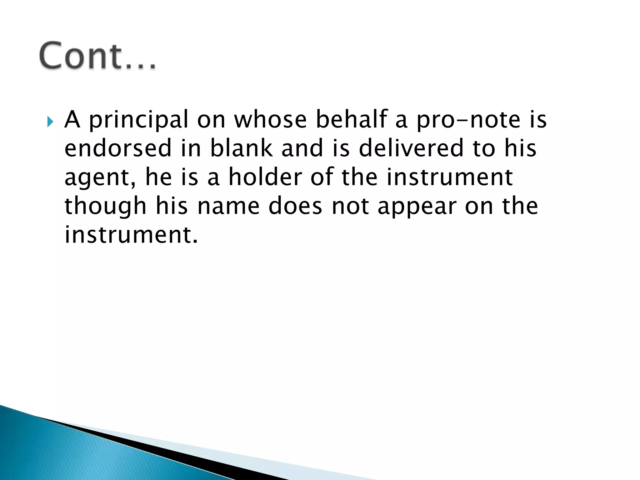    A principal on whose behalf a pro-note is
    endorsed in blank and is delivered to his
    agent, he is a holder of the instrument
    though his name does not appear on the
    instrument.
 