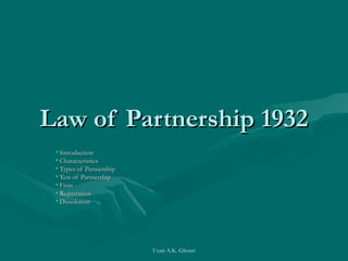 Uzair A.K. Ghouri
Law of Partnership 1932Law of Partnership 1932
• IntroductionIntroduction
• CharacteristicsCharacteristics
• Types of PartnershipTypes of Partnership
• Test of PartnershipTest of Partnership
• FirmFirm
• RegistrationRegistration
• DissolutionDissolution
 