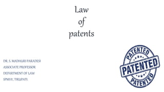 Law
of
patents
DR. S. MADHURI PARADESI
ASSOCIATE PROFESSOR
DEPARTMENT OF LAW
SPMVV, TIRUPATI.
 