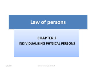 Law of persons
CHAPTER 2
INDIVIDUALIZING PHYSICAL PERSONS
3/11/2024 Law of persons by Tariku A
 