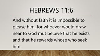 HEBREWS 11:6
And without faith it is impossible to
please him, for whoever would draw
near to God mut believe that he exists
and that he rewards whose who seek
him
 