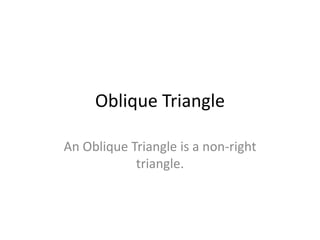 Oblique Triangle
An Oblique Triangle is a non-right
triangle.
 