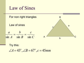 Law of Sines
For non right triangles
Law of sines
Try this:
A
B
C
c
a
b
C
c
B
b
A
a
sin
sin
sin


mm
c
B
A o
o
45
,
67
,
43 




 