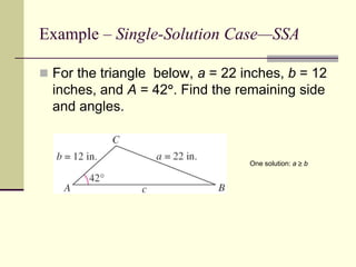 Example – Single-Solution Case—SSA
 For the triangle below, a = 22 inches, b = 12
inches, and A = 42. Find the remaining side
and angles.
One solution: a  b
 