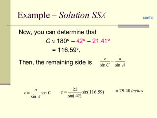 Example – Solution SSA
Now, you can determine that
C  180 – 42 – 21.41
= 116.59.
Then, the remaining side is
cont’d
)
59
.
116
sin(
)
42
sin(
22

c
C
A
a
c sin
sin

A
a
C
c
sin
sin

inches
40
.
29

 