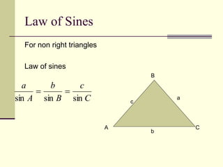 Law of Sines
For non right triangles
Law of sines
A
B
C
c
a
b
C
c
B
b
A
a
sin
sin
sin


 