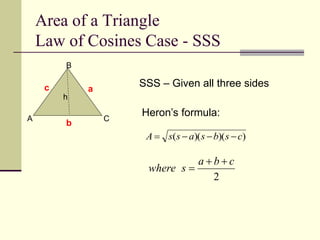 Area of a Triangle
Law of Cosines Case - SSS
)
)(
)(
( c
s
b
s
a
s
s
A 



A
B
C
c a
b
h
SSS – Given all three sides
Heron’s formula:
2
c
b
a
s
where



 