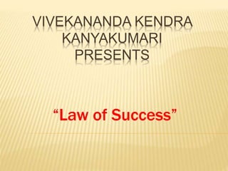 VIVEKANANDA KENDRA
KANYAKUMARI
PRESENTS
“Law of Success”
 