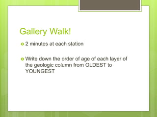 Gallery Walk!
 2 minutes at each station
 Write down the order of age of each layer of
the geologic column from OLDEST to
YOUNGEST
 