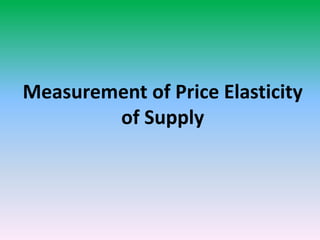 Measurement of Price Elasticity
of Supply
 