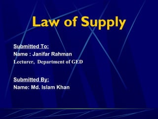 Law of Supply
Submitted To:
Name : Janifar Rahman
Lecturer, Department of GED
Submitted By:
Name: Md. Islam Khan
 
