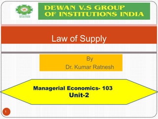 By
Dr. Kumar Ratnesh
Law of Supply
1
Managerial Economics- 103
Unit-2
 