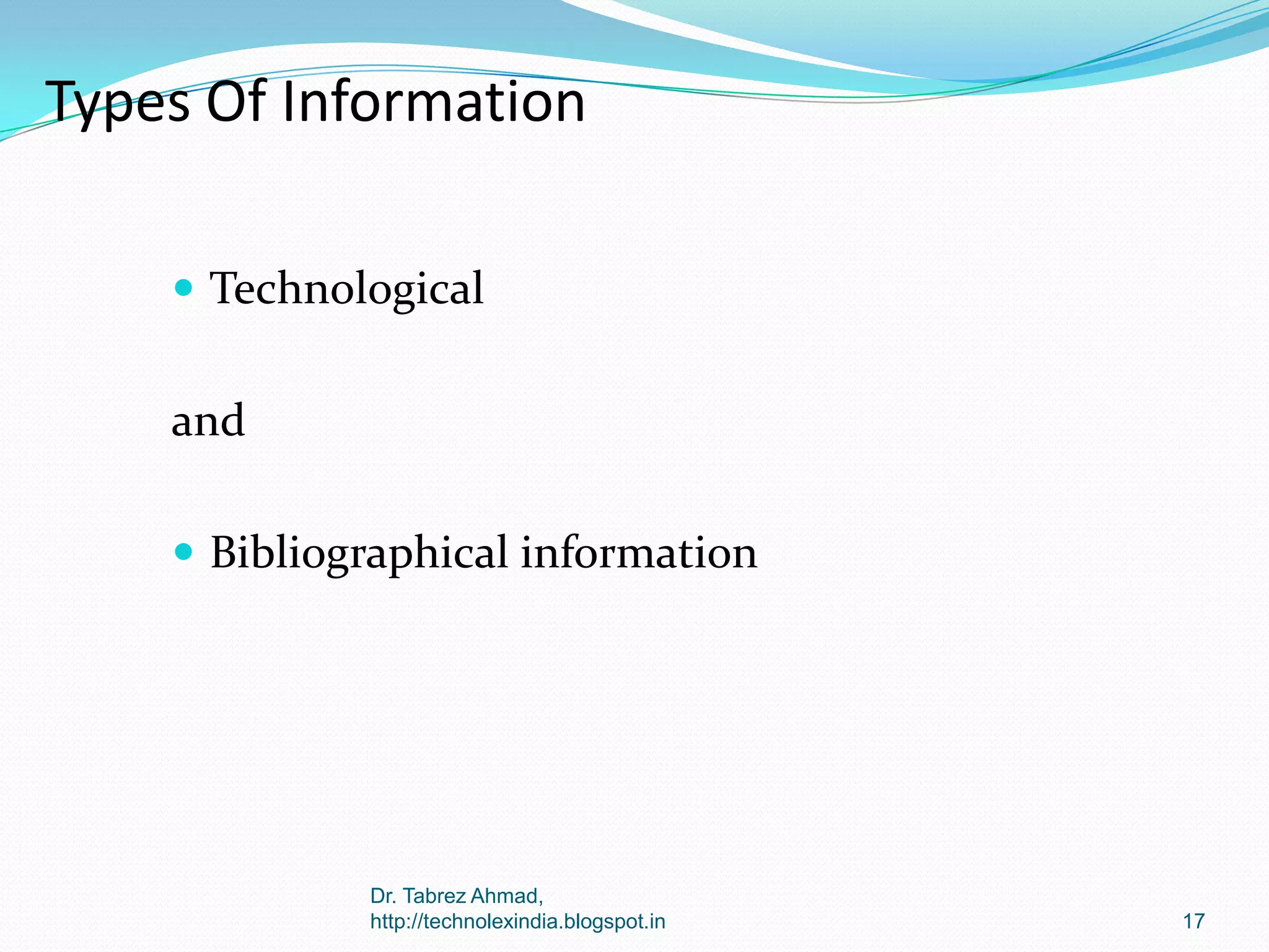 Types Of Information
 Technological

and
 Bibliographical information

Dr. Tabrez Ahmad,
http://technolexindia.blogspot.in

17

 