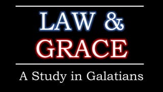 LAW &
GRACE
A Study in Galatians
 
