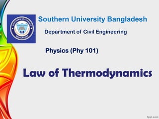 Southern University Bangladesh
Department of Civil Engineering
Physics (Phy 101)
Law of Thermodynamics
 
