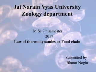 Jai Narain Vyas University
Zoology department
M.Sc 2nd semester
2017
Law of thermodynamics or Food chain
Submitted by
Bharat Nogia
 