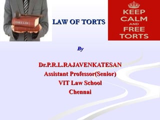 LAW OF TORTSLAW OF TORTS
  
ByBy
Dr.P.R.L.RAJAVENKATESANDr.P.R.L.RAJAVENKATESAN
Assistant Professor(Senior)Assistant Professor(Senior)
VIT Law SchoolVIT Law School
ChennaiChennai
 