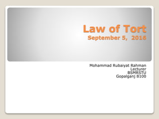 Law of Tort
September 5, 2016
Mohammad Rubaiyat Rahman
Lecturer
BSMRSTU
Gopalganj 8100
 