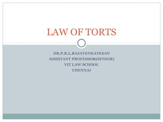 DR.P.R.L.RAJAVENKATESAN
ASSISTANT PROFESSOR(SENIOR)
VIT LAW SCHOOL
CHENNAI
LAW OF TORTS
 