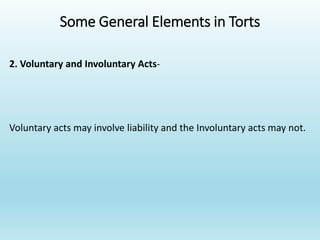 Some General Elements in Torts
2. Voluntary and Involuntary Acts-
Voluntary acts may involve liability and the Involuntary acts may not.
 