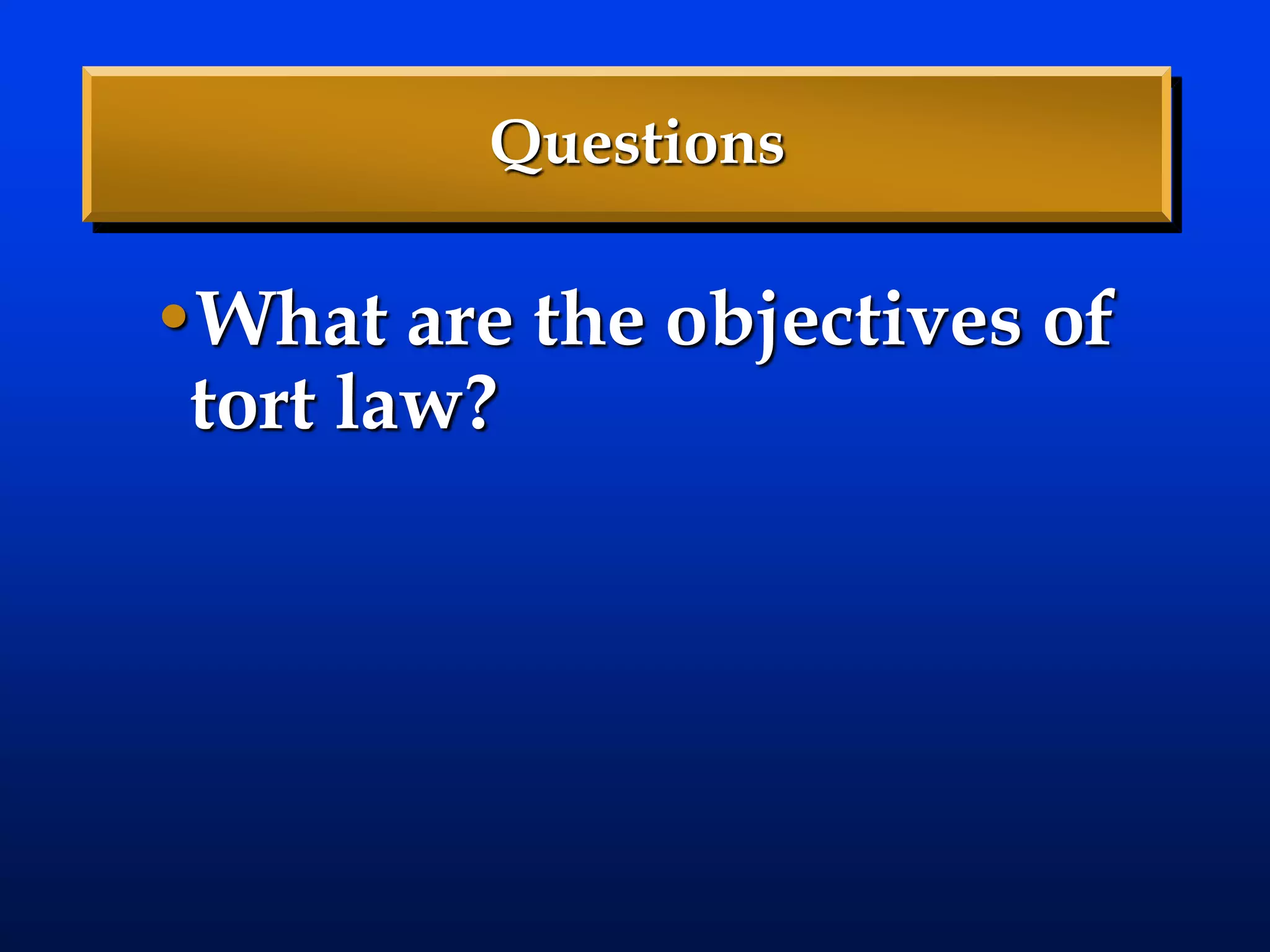 Questions
•What are the objectives of
tort law?
 