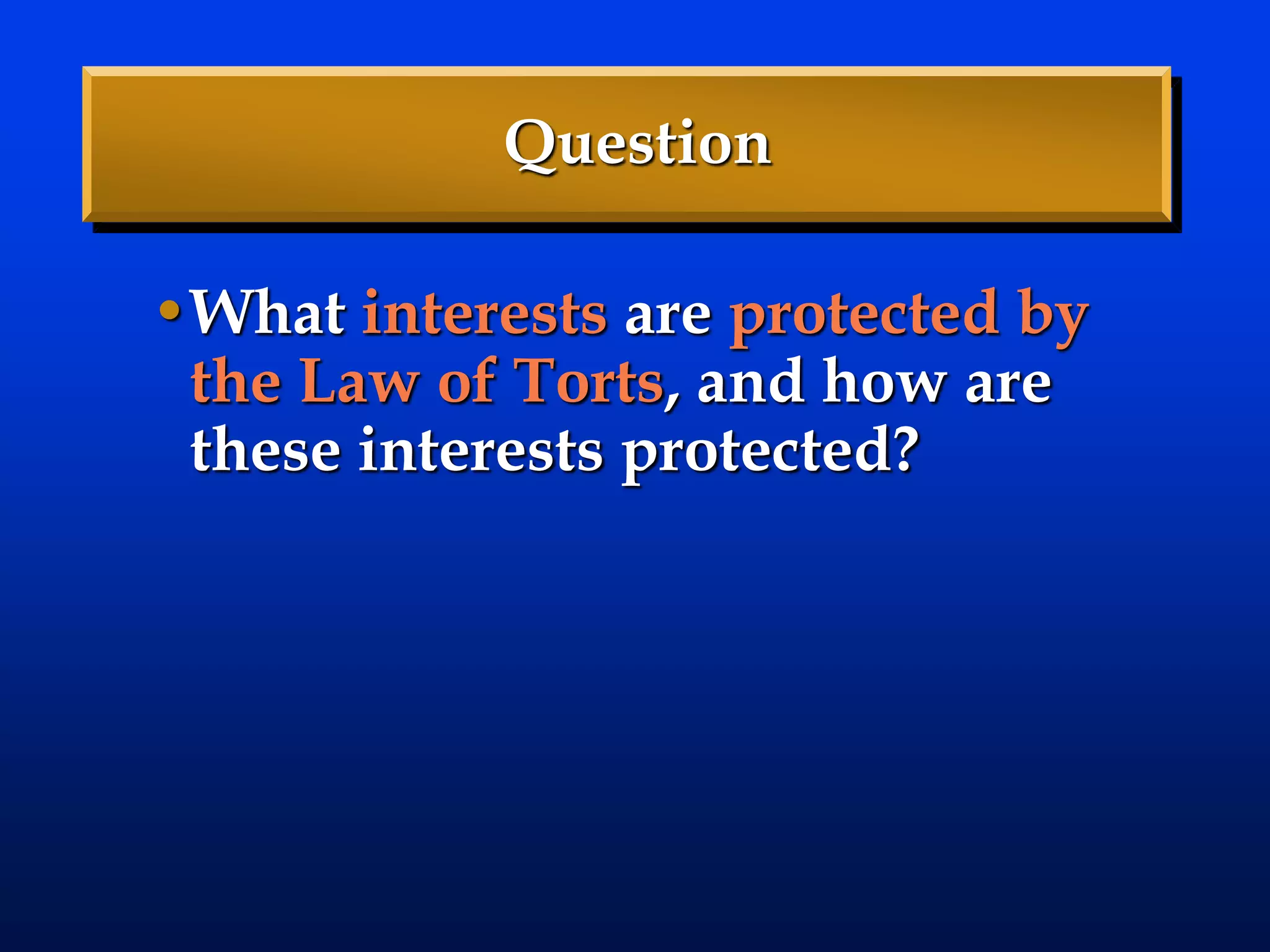Question
•What interests are protected by
the Law of Torts, and how are
these interests protected?
 