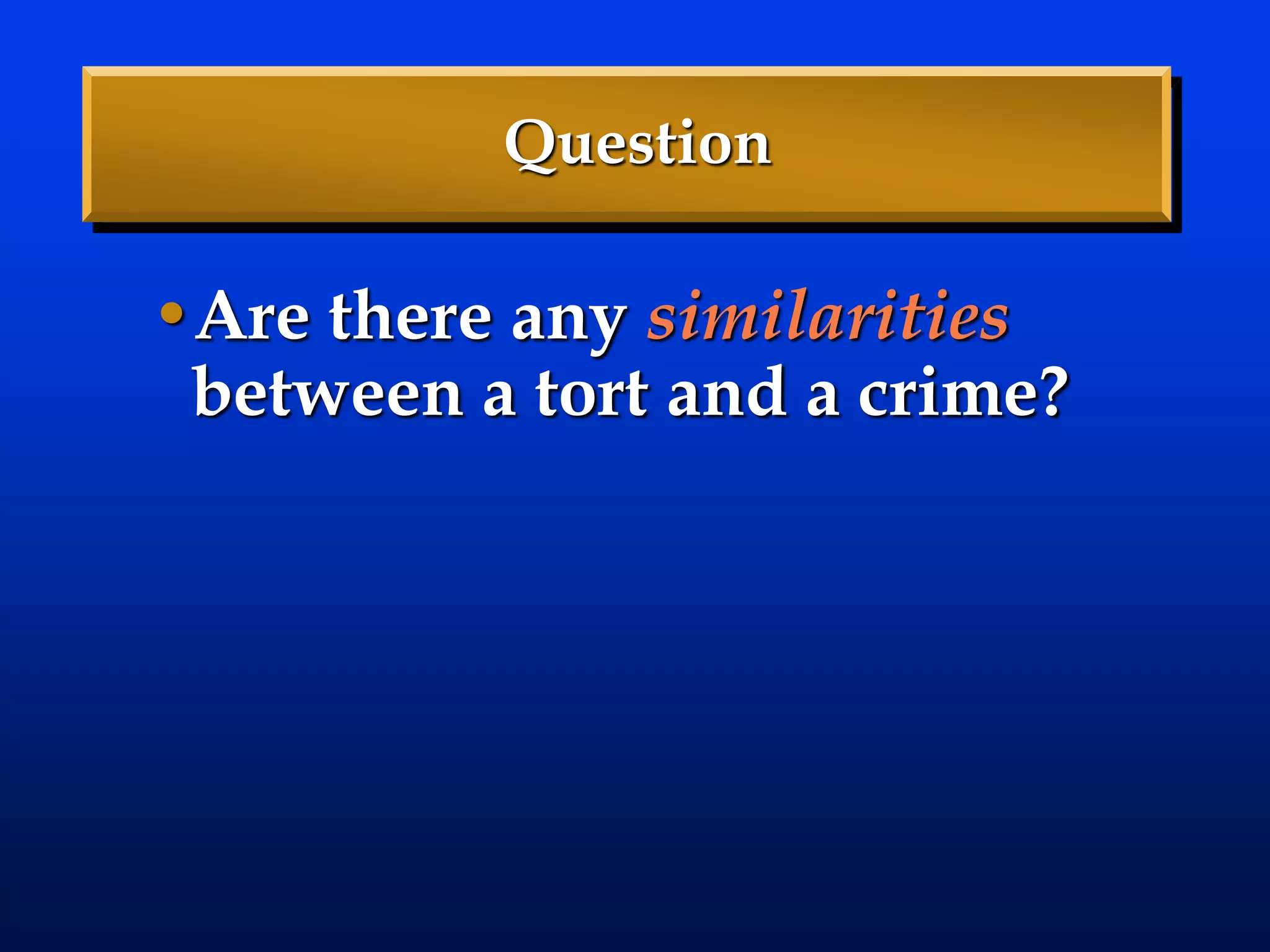 Question
•Are there any similarities
between a tort and a crime?
 