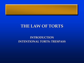 THE LAW OF TORTS
INTRODUCTION
INTENTIONAL TORTS: TRESPASS
 