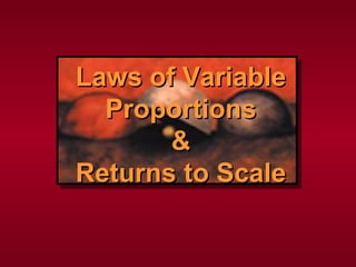 Laws of VariableLaws of Variable
ProportionsProportions
&&
Returns to ScaleReturns to Scale
 