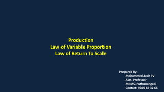 Production
Law of Variable Proportion
Law of Return To Scale
Prepared By:
Mohammed Jasir PV
Asst. Professor
MIIMS, Puthanangadi
Contact: 9605 69 32 66
 