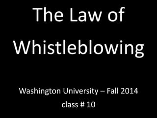 The Law of 
Whistleblowing 
Washington University – Fall 2014 
class # 10 
 