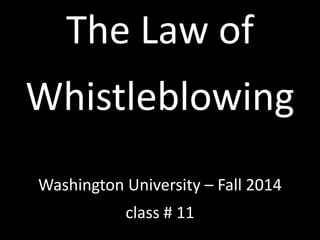 The Law of 
Whistleblowing 
Washington University – Fall 2014 
class # 11 
 