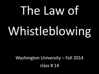 The Law of 
Whistleblowing 
Washington University – Fall 2014 
class # 14 
 
