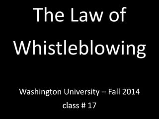 The Law of 
Whistleblowing 
Washington University – Fall 2014 
class # 17 
 