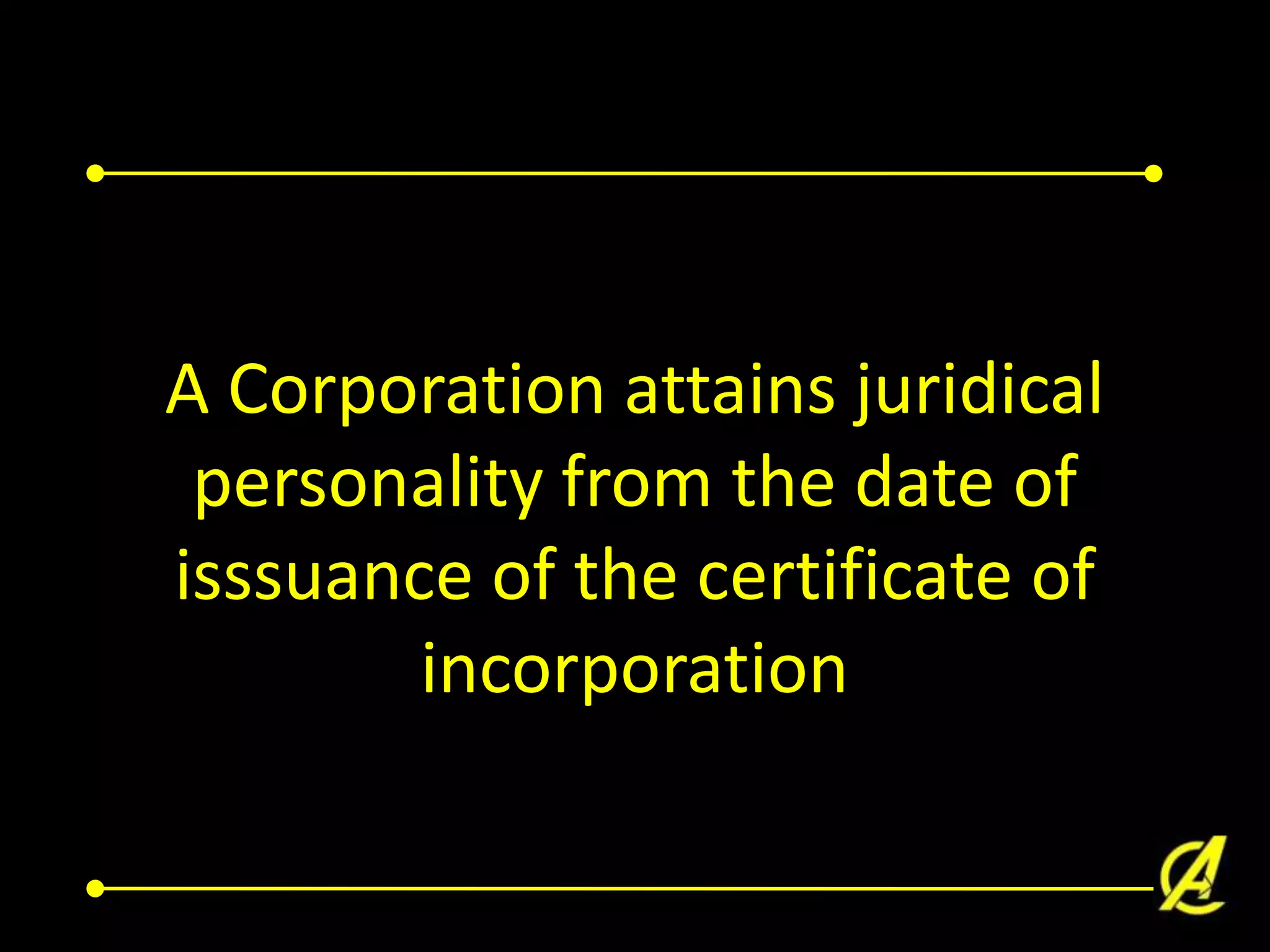 A Corporation attains juridical
personality from the date of
isssuance of the certificate of
incorporation

 