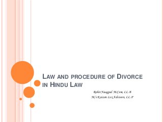 LAW AND PROCEDURE OF DIVORCE
IN HINDU LAW
Rohit Naagpal M.Com, LL.B
M/s Kaizen Lex Advisors, LL.P

 