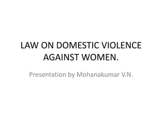 LAW ON DOMESTIC VIOLENCE
    AGAINST WOMEN.
 Presentation by Mohanakumar V.N.
 