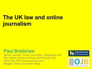 Paul Bradshaw Senior Lecturer, Online Journalism, Magazines and New Media, School of Media, Birmingham City University, UK (mediacourses.com) Blogger, Online Journalism Blog The UK law and online journalism 