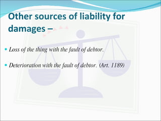 Other sources of liability for damages –  Loss of the thing with the fault of debtor. Deterioration with the fault of debtor. (Art. 1189) 