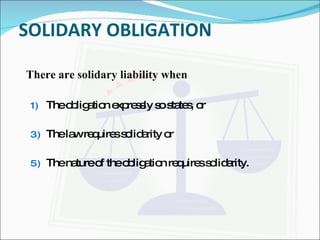 SOLIDARY OBLIGATION There are solidary liability when The obligation expressly so states, or The law requires solidarity or The nature of the obligation requires solidarity. 