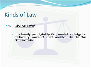 Kinds of Law 1. DIVINE LAW It is formally promulgated by God, revealed or divulged to mankind by means of direct revelation like the Ten Commandments. 