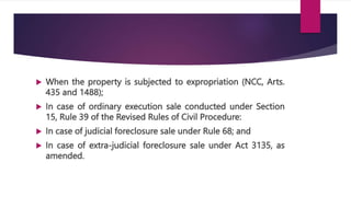  When the property is subjected to expropriation (NCC, Arts.
435 and 1488);
 In case of ordinary execution sale conducted under Section
15, Rule 39 of the Revised Rules of Civil Procedure:
 In case of judicial foreclosure sale under Rule 68; and
 In case of extra-judicial foreclosure sale under Act 3135, as
amended.
 