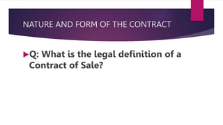 NATURE AND FORM OF THE CONTRACT
Q: What is the legal definition of a
Contract of Sale?
 