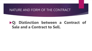 NATURE AND FORM OF THE CONTRACT
Q: Distinction between a Contract of
Sale and a Contract to Sell.
 