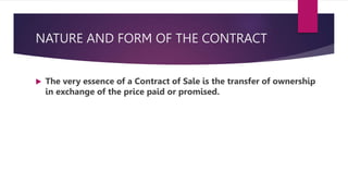 NATURE AND FORM OF THE CONTRACT
 The very essence of a Contract of Sale is the transfer of ownership
in exchange of the price paid or promised.
 
