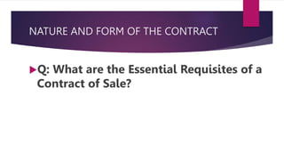 NATURE AND FORM OF THE CONTRACT
Q: What are the Essential Requisites of a
Contract of Sale?
 