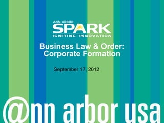 Business Law & Order:
 Corporate Formation
   September 17, 2012




                        © Ann Arbor SPARK
 