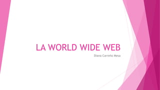 LA WORLD WIDE WEB 
Diana Carreño Mesa 
 