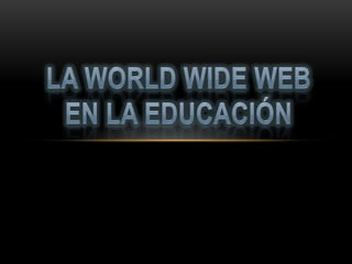 LA WORLD WIDE WEB EN LA EDUCACIÓN 